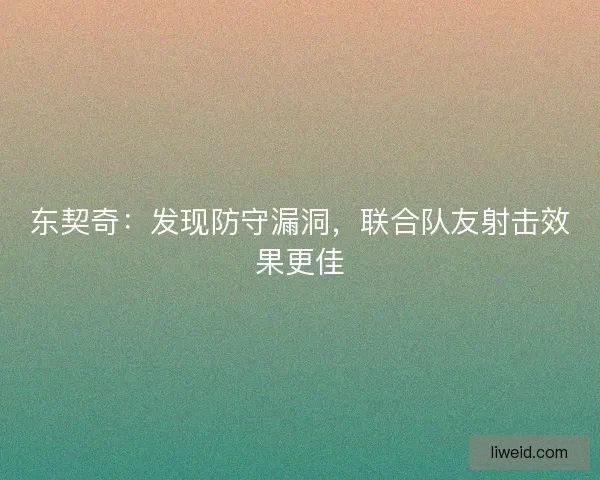 东契奇：发现防守漏洞，联合队友射击效果更佳
