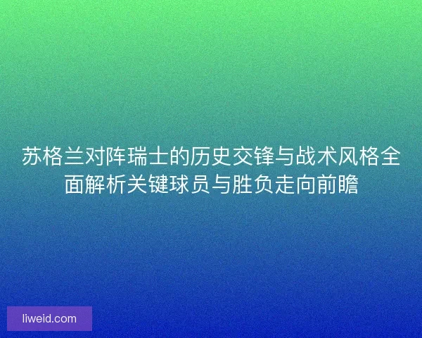 苏格兰对阵瑞士的历史交锋与战术风格全面解析关键球员与胜负走向前瞻 苏格兰对阵瑞士的历史交锋与战术风格全面解析关键球员与胜负走向前瞻