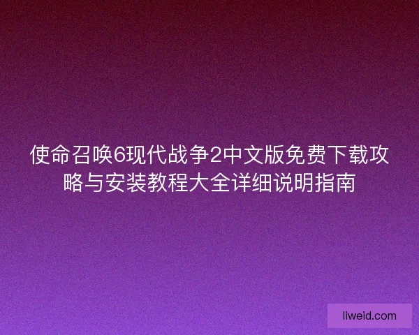 使命召唤6现代战争2中文版免费下载攻略与安装教程大全详细说明指南 使命召唤6现代战争2中文版免费下载攻略与安装教程大全详细说明指南