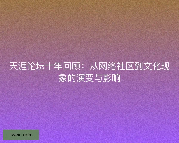 天涯论坛十年回顾：从网络社区到文化现象的演变与影响