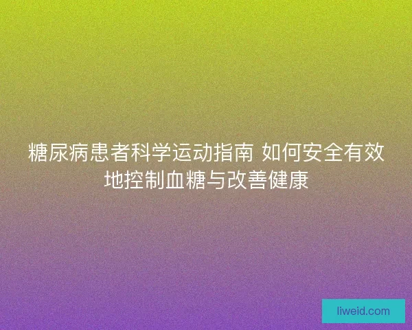 糖尿病患者科学运动指南 如何安全有效地控制血糖与改善健康