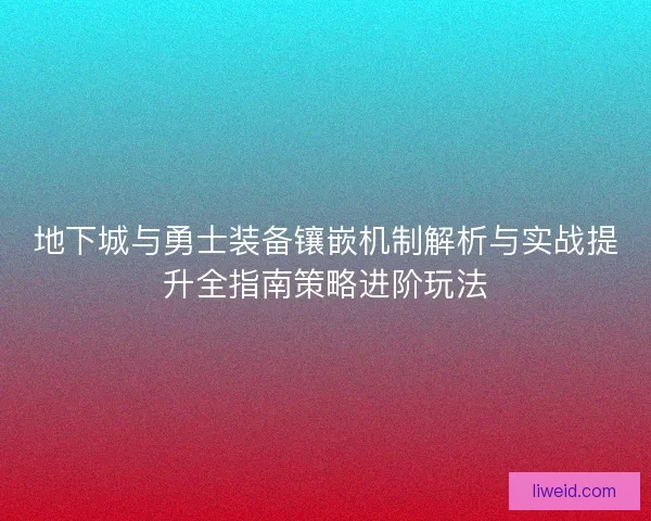 地下城与勇士装备镶嵌机制解析与实战提升全指南策略进阶玩法