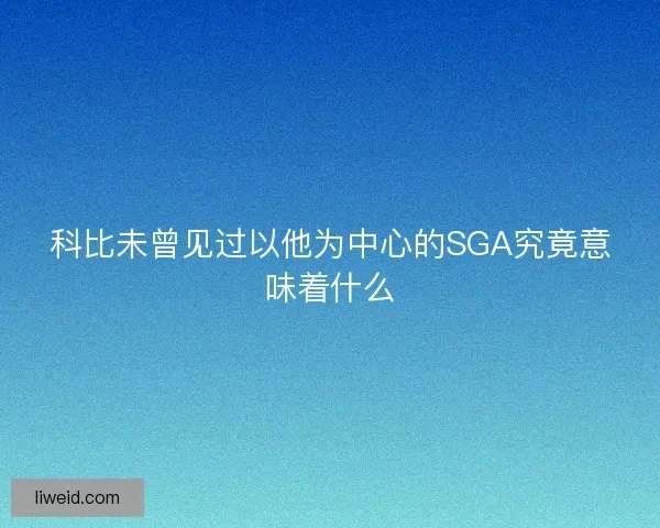 科比未曾见过以他为中心的SGA究竟意味着什么