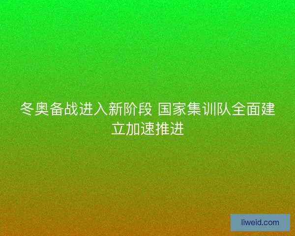 冬奥备战进入新阶段 国家集训队全面建立加速推进