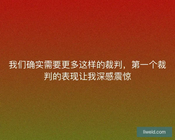 我们确实需要更多这样的裁判，第一个裁判的表现让我深感震惊