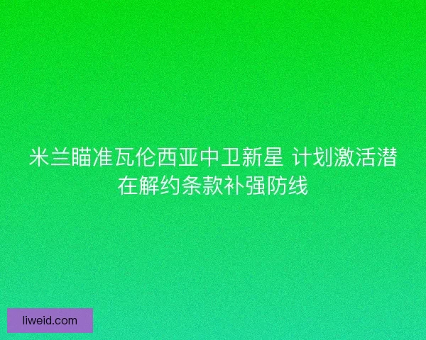 米兰瞄准瓦伦西亚中卫新星 计划激活潜在解约条款补强防线