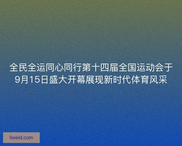 全民全运同心同行第十四届全国运动会于9月15日盛大开幕展现新时代体育风采