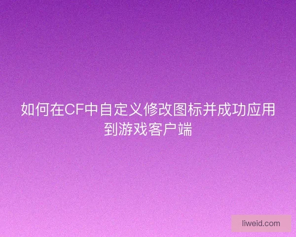 如何在CF中自定义修改图标并成功应用到游戏客户端