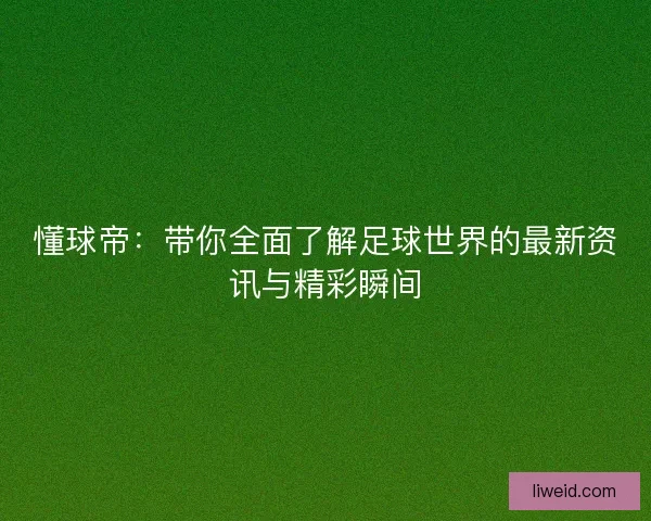 懂球帝：带你全面了解足球世界的最新资讯与精彩瞬间