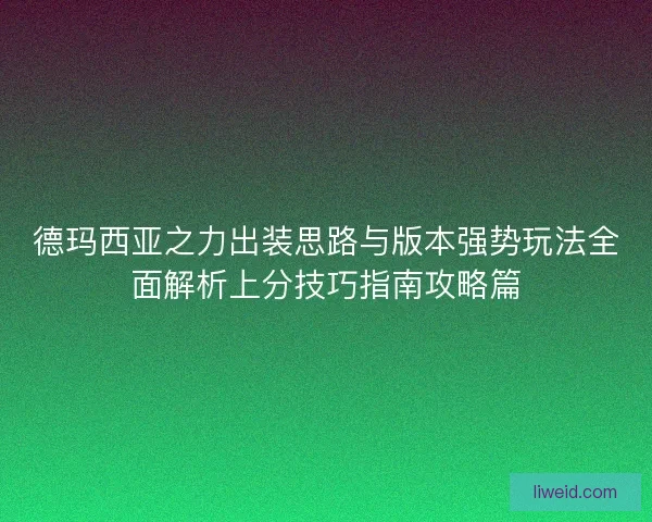 德玛西亚之力出装思路与版本强势玩法全面解析上分技巧指南攻略篇 德玛西亚之力出装思路与版本强势玩法全面解析上分技巧指南攻略篇